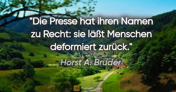 Horst A. Bruder Zitat: "Die Presse hat ihren Namen zu Recht: sie läßt Menschen..."