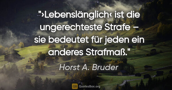 Horst A. Bruder Zitat: "›Lebenslänglich‹ ist die ungerechteste Strafe – sie bedeutet..."