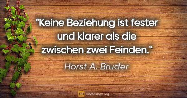 Horst A. Bruder Zitat: "Keine Beziehung ist fester und klarer
als die zwischen zwei..."