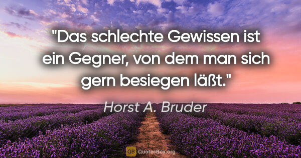 Horst A. Bruder Zitat: "Das schlechte Gewissen ist ein Gegner,
von dem man sich gern..."