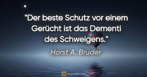 Horst A. Bruder Zitat: "Der beste Schutz vor einem Gerücht
ist das Dementi des..."