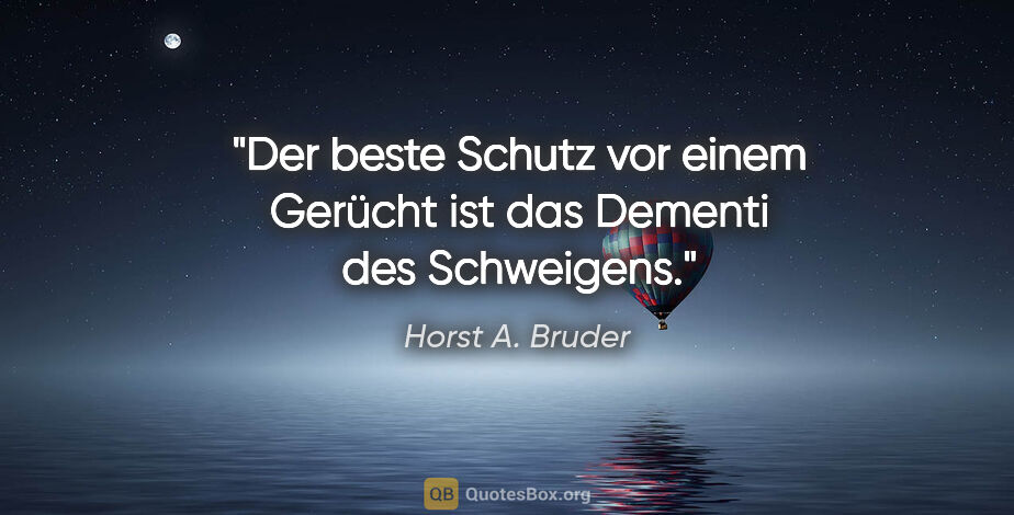 Horst A. Bruder Zitat: "Der beste Schutz vor einem Gerücht
ist das Dementi des..."