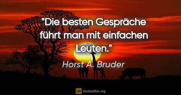 Horst A. Bruder Zitat: "Die besten Gespräche führt man mit einfachen Leuten."