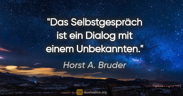 Horst A. Bruder Zitat: "Das Selbstgespräch ist ein Dialog mit einem Unbekannten."