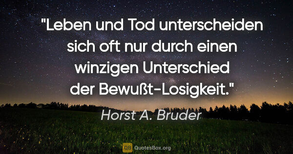 Horst A. Bruder Zitat: "Leben und Tod unterscheiden sich oft nur durch einen winzigen..."