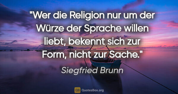 Siegfried Brunn Zitat: "Wer die Religion nur um der Würze der Sprache willen..."