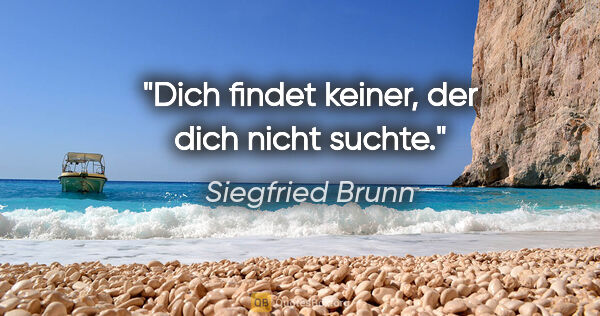 Siegfried Brunn Zitat: "Dich findet keiner, der dich nicht suchte."