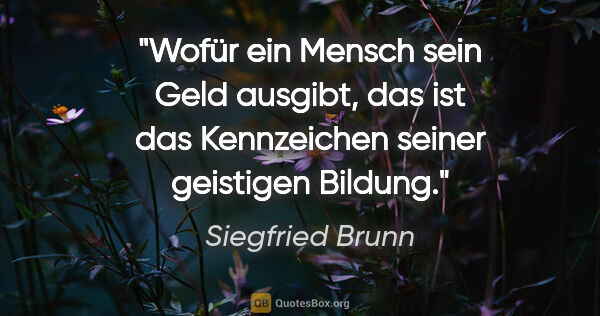 Siegfried Brunn Zitat: "Wofür ein Mensch sein Geld ausgibt, das ist das Kennzeichen..."