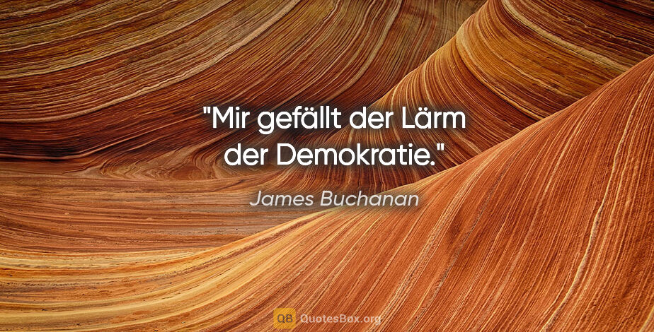 James Buchanan Zitat: "Mir gefällt der Lärm der Demokratie."