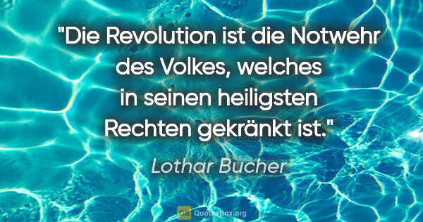 Lothar Bucher Zitat: "Die Revolution ist die Notwehr des Volkes, welches in seinen..."