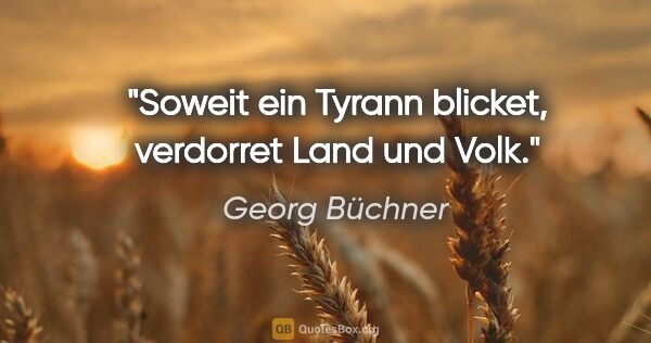 Georg Büchner Zitat: "Soweit ein Tyrann blicket, verdorret Land und Volk."