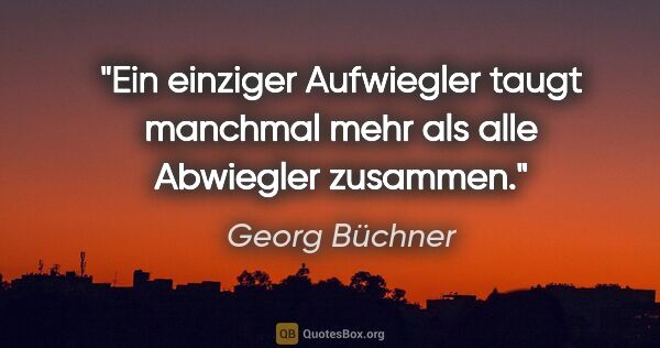 Georg Büchner Zitat: "Ein einziger Aufwiegler taugt manchmal mehr als alle Abwiegler..."