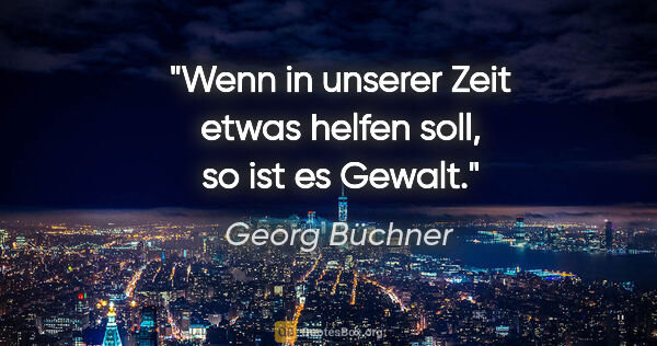 Georg Büchner Zitat: "Wenn in unserer Zeit etwas helfen soll, so ist es Gewalt."