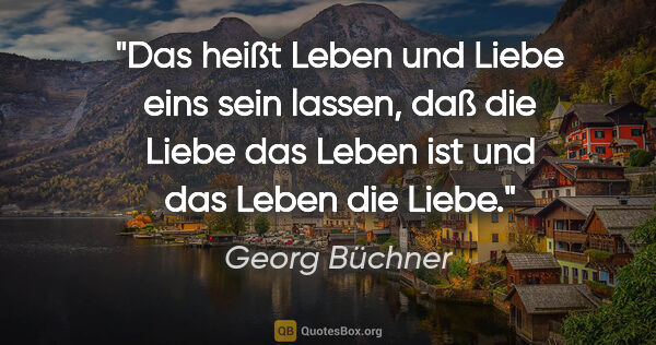 Georg Büchner Zitat: "Das heißt Leben und Liebe eins sein lassen, daß die Liebe das..."