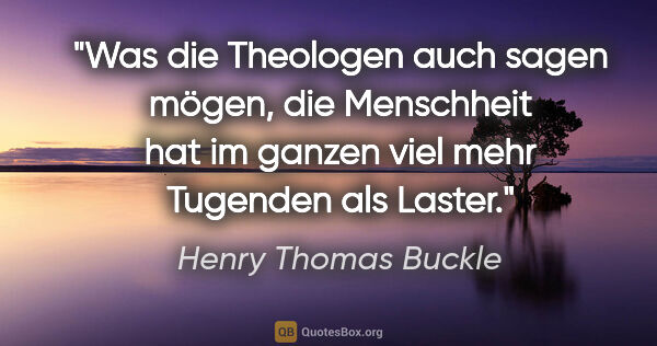 Henry Thomas Buckle Zitat: "Was die Theologen auch sagen mögen, die Menschheit hat im..."