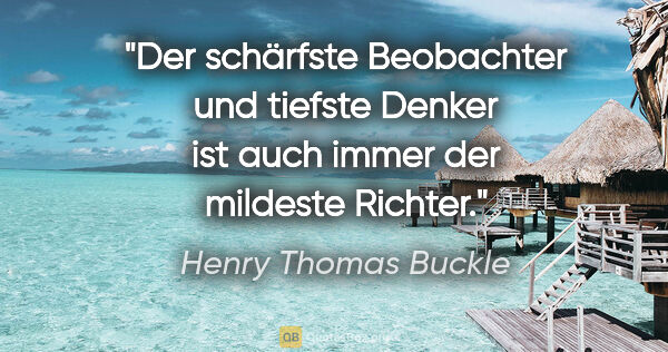 Henry Thomas Buckle Zitat: "Der schärfste Beobachter und tiefste Denker ist auch immer der..."