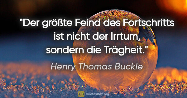 Henry Thomas Buckle Zitat: "Der größte Feind des Fortschritts ist nicht der Irrtum,..."