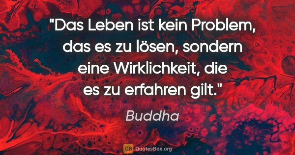 Buddha Zitat: "Das Leben ist kein Problem, das es zu lösen, sondern eine..."