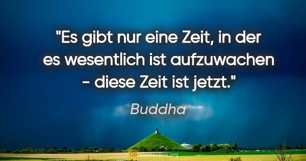 Buddha Zitat: "Es gibt nur eine Zeit, in der es wesentlich ist aufzuwachen -..."