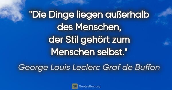 George Louis Leclerc Graf de Buffon Zitat: "Die Dinge liegen außerhalb des Menschen,
der Stil gehört zum..."