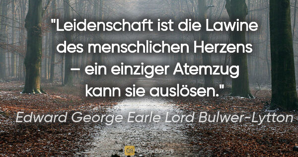 Edward George Earle Lord Bulwer-Lytton Zitat: "Leidenschaft ist die Lawine des menschlichen Herzens – ein..."