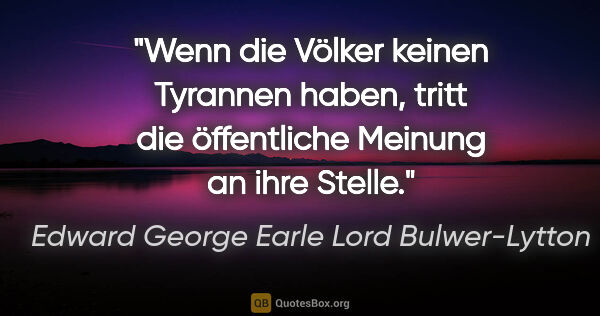 Edward George Earle Lord Bulwer-Lytton Zitat: "Wenn die Völker keinen Tyrannen haben,
tritt die öffentliche..."