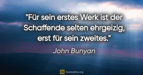 John Bunyan Zitat: "Für sein erstes Werk ist der Schaffende selten ehrgeizig, erst..."
