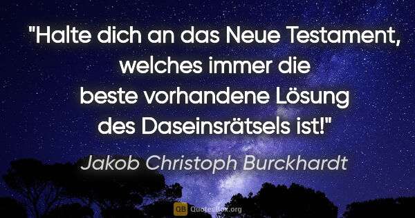 Jakob Christoph Burckhardt Zitat: "Halte dich an das Neue Testament, welches immer die beste..."