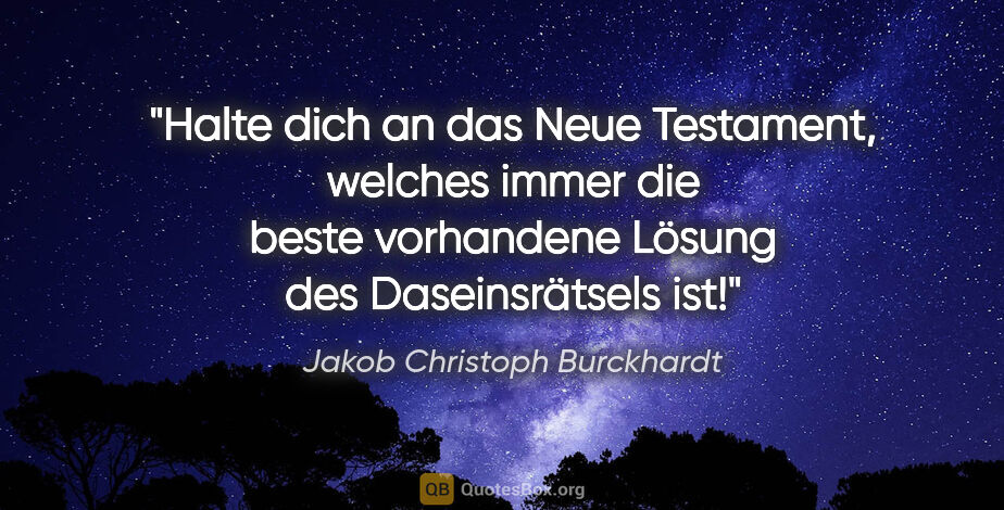 Jakob Christoph Burckhardt Zitat: "Halte dich an das Neue Testament, welches immer die beste..."