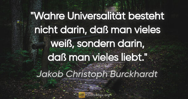 Jakob Christoph Burckhardt Zitat: "Wahre Universalität besteht nicht darin, daß man vieles weiß,..."