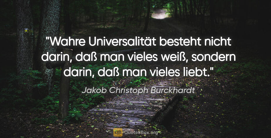 Jakob Christoph Burckhardt Zitat: "Wahre Universalität besteht nicht darin, daß man vieles weiß,..."