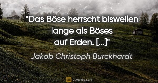 Jakob Christoph Burckhardt Zitat: "Das Böse herrscht bisweilen lange als Böses auf Erden. [...]"