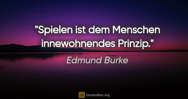 Edmund Burke Zitat: "Spielen ist dem Menschen innewohnendes Prinzip."