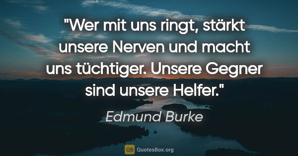 Edmund Burke Zitat: "Wer mit uns ringt, stärkt unsere Nerven und macht uns..."