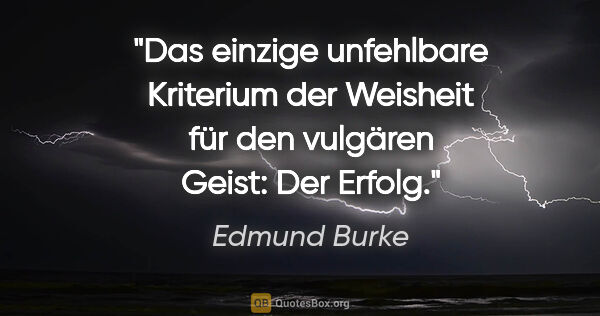 Edmund Burke Zitat: "Das einzige unfehlbare Kriterium der Weisheit für den vulgären..."