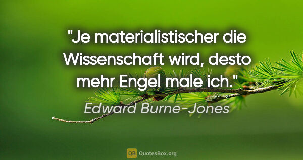 Edward Burne-Jones Zitat: "Je materialistischer die Wissenschaft wird,

desto mehr Engel..."