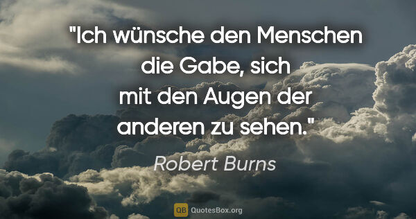 Robert Burns Zitat: "Ich wünsche den Menschen die Gabe,
sich mit den Augen der..."