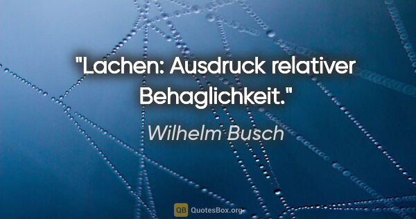 Wilhelm Busch Zitat: "Lachen: Ausdruck relativer Behaglichkeit."