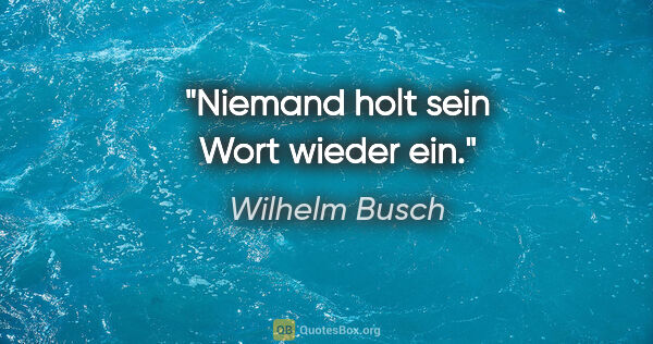 Wilhelm Busch Zitat: "Niemand holt sein Wort wieder ein."