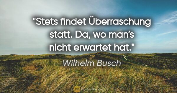 Wilhelm Busch Zitat: "Stets findet Überraschung statt.

Da, wo man’s nicht erwartet..."