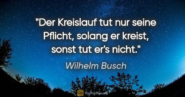 Wilhelm Busch Zitat: "Der Kreislauf tut nur seine Pflicht,
solang er kreist, sonst..."