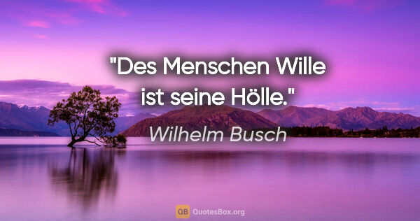 Wilhelm Busch Zitat: "Des Menschen Wille ist seine Hölle."