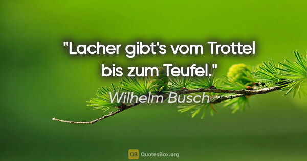 Wilhelm Busch Zitat: "Lacher gibt's vom Trottel bis zum Teufel."