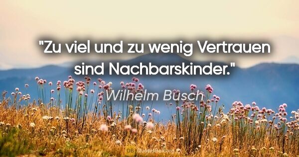 Wilhelm Busch Zitat: "Zu viel und zu wenig Vertrauen sind Nachbarskinder."