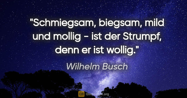 Wilhelm Busch Zitat: "Schmiegsam, biegsam, mild und mollig -
ist der Strumpf, denn..."