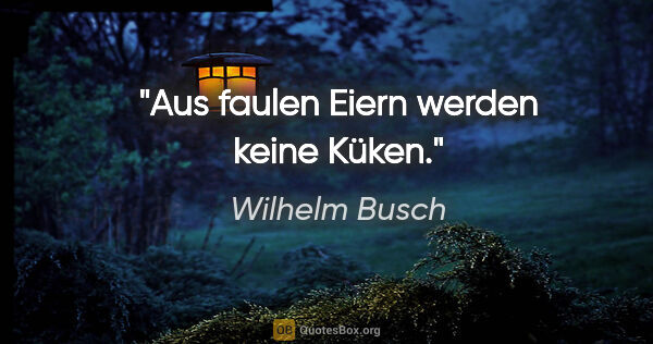 Wilhelm Busch Zitat: "Aus faulen Eiern werden keine Küken."