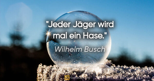 Wilhelm Busch Zitat: "Jeder Jäger wird mal ein Hase."