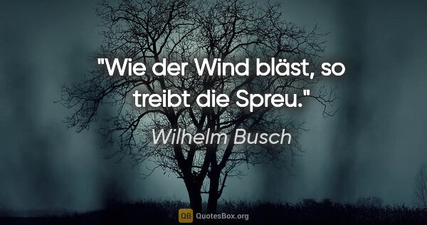 Wilhelm Busch Zitat: "Wie der Wind bläst, so treibt die Spreu."