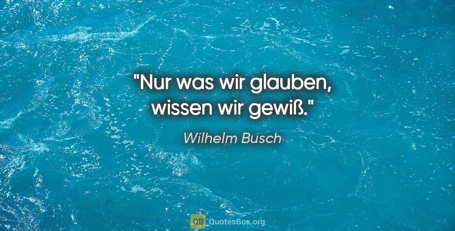 Wilhelm Busch Zitat: "Nur was wir glauben, wissen wir gewiß."