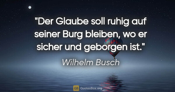 Wilhelm Busch Zitat: "Der Glaube soll ruhig auf seiner Burg bleiben,
wo er sicher..."